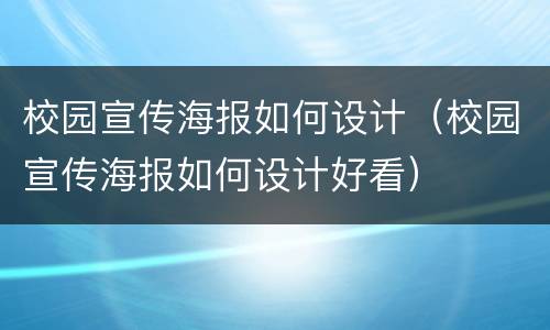 校园宣传海报如何设计（校园宣传海报如何设计好看）