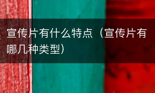 宣传片有什么特点（宣传片有哪几种类型）