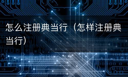 怎么注册典当行（怎样注册典当行）