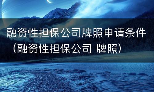 融资性担保公司牌照申请条件（融资性担保公司 牌照）