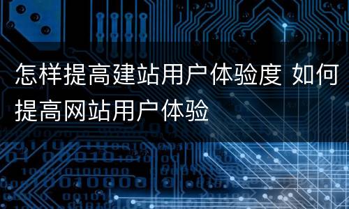 怎样提高建站用户体验度 如何提高网站用户体验
