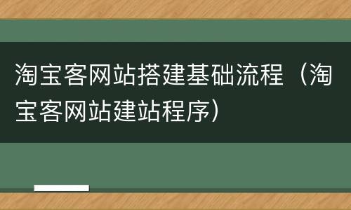 淘宝客网站搭建基础流程（淘宝客网站建站程序）