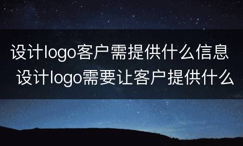 设计logo客户需提供什么信息 设计logo需要让客户提供什么