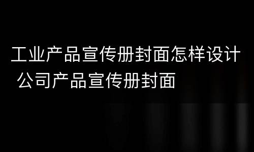 工业产品宣传册封面怎样设计 公司产品宣传册封面