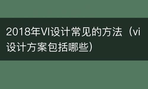 2018年VI设计常见的方法（vi设计方案包括哪些）