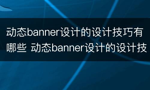 动态banner设计的设计技巧有哪些 动态banner设计的设计技巧有哪些内容