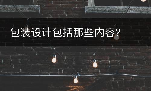  包装设计包括那些内容？