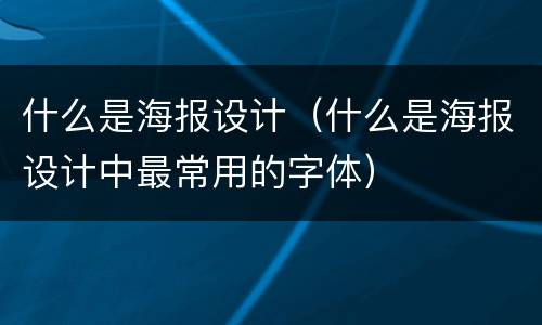 什么是海报设计（什么是海报设计中最常用的字体）
