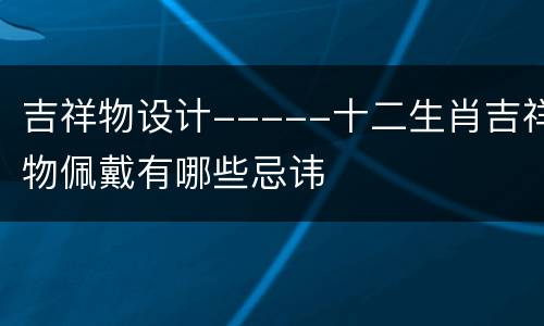 吉祥物设计-----十二生肖吉祥物佩戴有哪些忌讳
