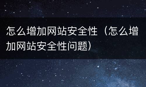 怎么增加网站安全性（怎么增加网站安全性问题）