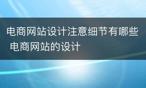 电商网站设计注意细节有哪些 电商网站的设计