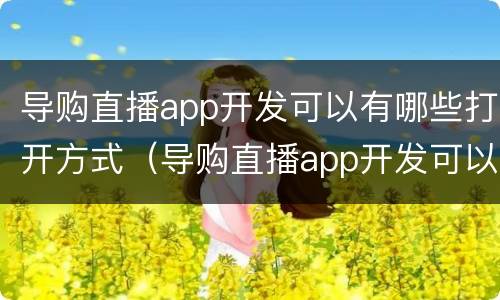 导购直播app开发可以有哪些打开方式（导购直播app开发可以有哪些打开方式）