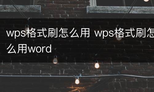 wps格式刷怎么用 wps格式刷怎么用word