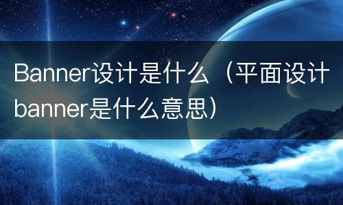 Banner设计是什么（平面设计banner是什么意思）