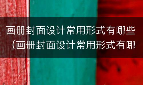 画册封面设计常用形式有哪些（画册封面设计常用形式有哪些呢）