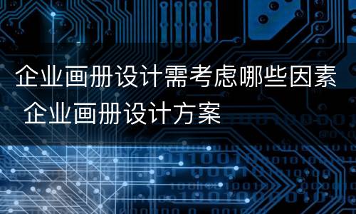 企业画册设计需考虑哪些因素 企业画册设计方案