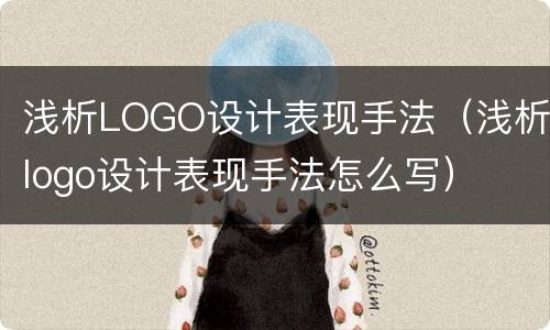 浅析LOGO设计表现手法（浅析logo设计表现手法怎么写）