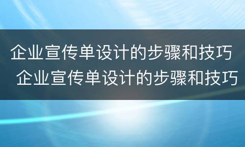 企业宣传单设计的步骤和技巧 企业宣传单设计的步骤和技巧有哪些