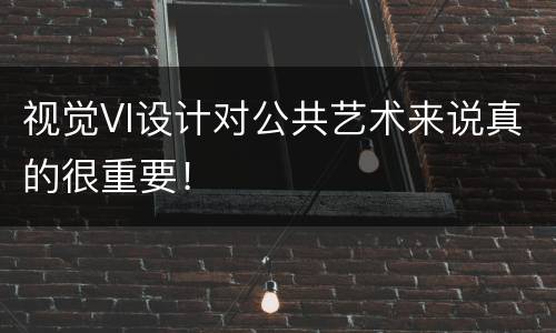 视觉VI设计对公共艺术来说真的很重要！