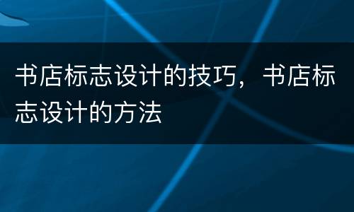 书店标志设计的技巧，书店标志设计的方法