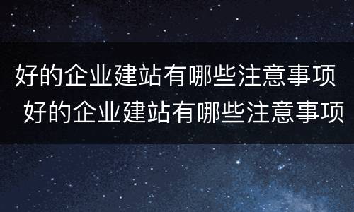好的企业建站有哪些注意事项 好的企业建站有哪些注意事项和要求