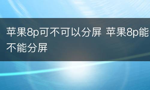 苹果8p可不可以分屏 苹果8p能不能分屏