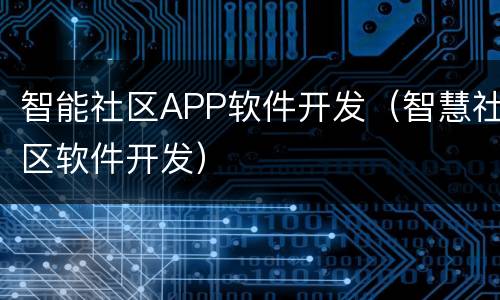 智能社区APP软件开发（智慧社区软件开发）