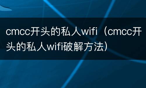 cmcc开头的私人wifi（cmcc开头的私人wifi破解方法）