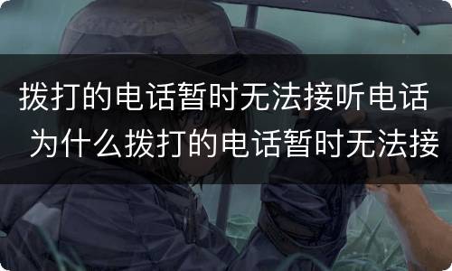 拨打的电话暂时无法接听电话 为什么拨打的电话暂时无法接听电话