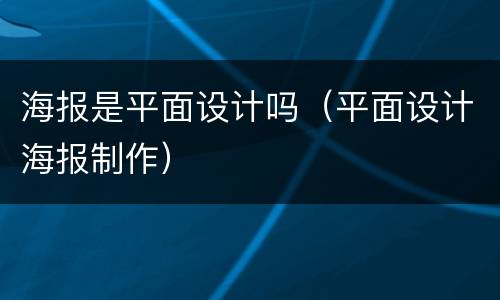 海报是平面设计吗（平面设计海报制作）