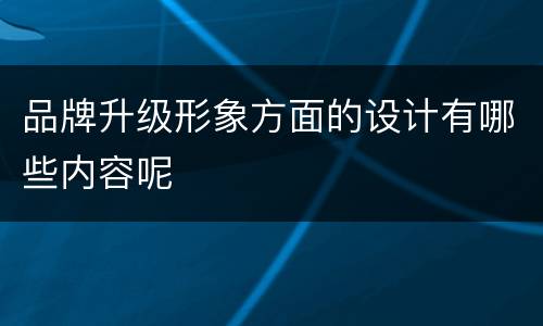 品牌升级形象方面的设计有哪些内容呢