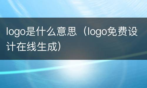 logo是什么意思（logo免费设计在线生成）