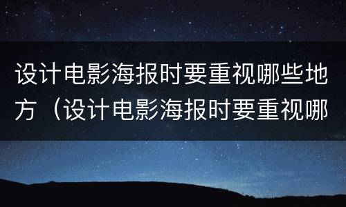 设计电影海报时要重视哪些地方（设计电影海报时要重视哪些地方的设计）