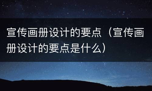 宣传画册设计的要点（宣传画册设计的要点是什么）