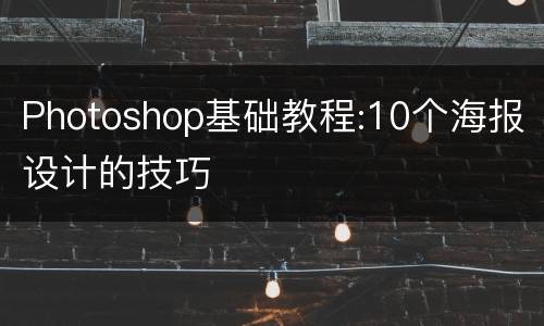 Photoshop基础教程:10个海报设计的技巧