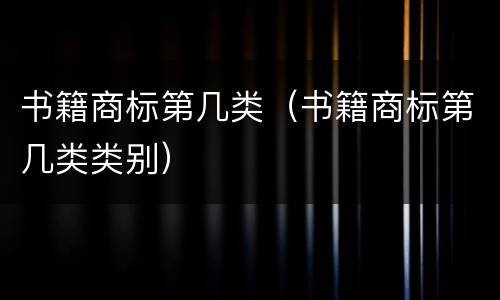 书籍商标第几类（书籍商标第几类类别）