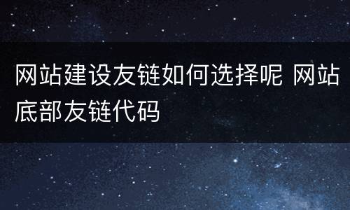网站建设友链如何选择呢 网站底部友链代码