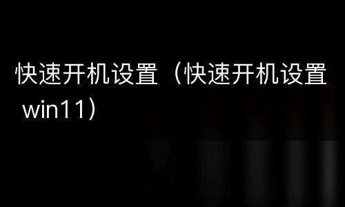 快速开机设置（快速开机设置 win11）