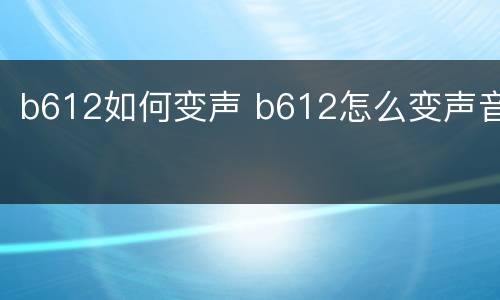 b612如何变声 b612怎么变声音
