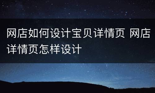 网店如何设计宝贝详情页 网店详情页怎样设计