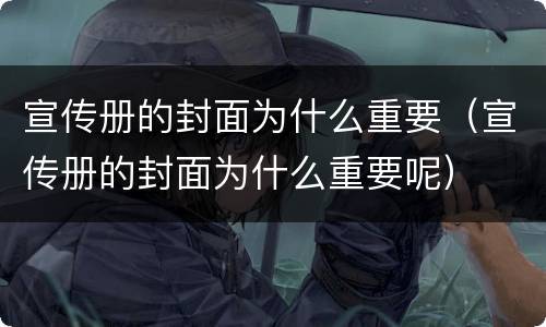 宣传册的封面为什么重要（宣传册的封面为什么重要呢）