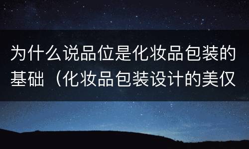 为什么说品位是化妆品包装的基础（化妆品包装设计的美仅仅是因为好看吗）