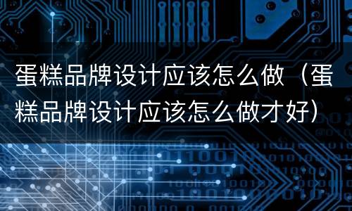 蛋糕品牌设计应该怎么做（蛋糕品牌设计应该怎么做才好）