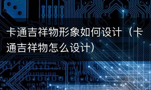 卡通吉祥物形象如何设计（卡通吉祥物怎么设计）