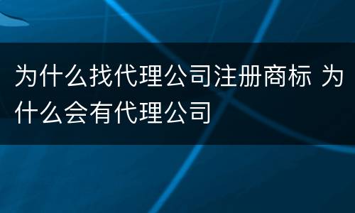 为什么找代理公司注册商标 为什么会有代理公司