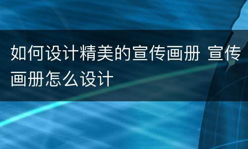 如何设计精美的宣传画册 宣传画册怎么设计