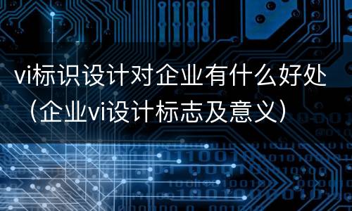 vi标识设计对企业有什么好处（企业vi设计标志及意义）