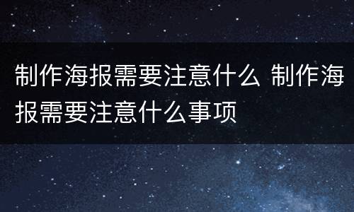 制作海报需要注意什么 制作海报需要注意什么事项