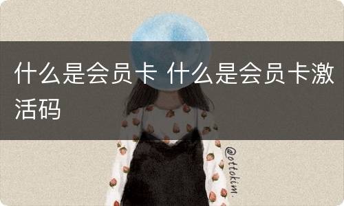 什么是会员卡 什么是会员卡激活码