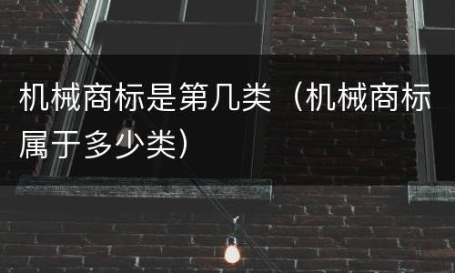机械商标是第几类（机械商标属于多少类）
